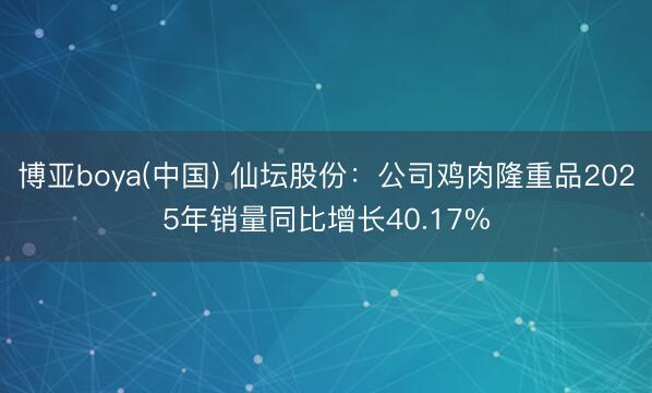 博亚boya(中国) 仙坛股份:公司鸡肉隆重品2025年销量同比增长40.17%
