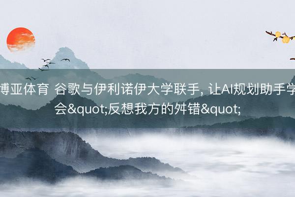 博亚体育 谷歌与伊利诺伊大学联手, 让AI规划助手学会"反想我方的舛错"