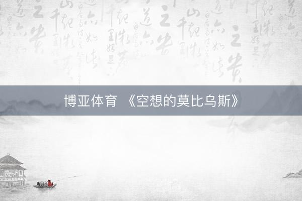 博亚体育 《空想的莫比乌斯》