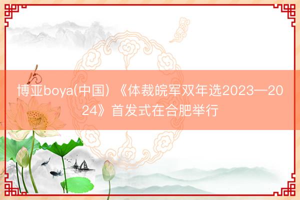 博亚boya(中国) 《体裁皖军双年选2023—2024》首发式在合肥举行