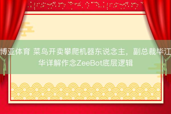 博亚体育 菜鸟开卖攀爬机器东说念主，副总裁毕江华详解作念ZeeBot底层逻辑