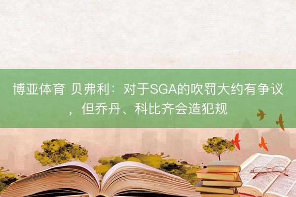 博亚体育 贝弗利:对于SGA的吹罚大约有争议,但乔丹、科比齐会造犯规