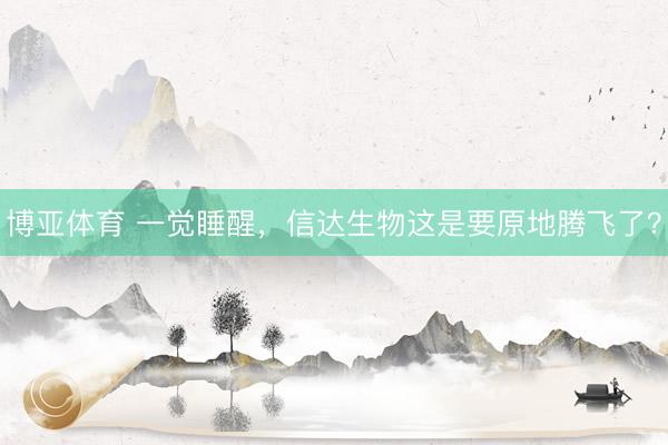 博亚体育 一觉睡醒，信达生物这是要原地腾飞了？