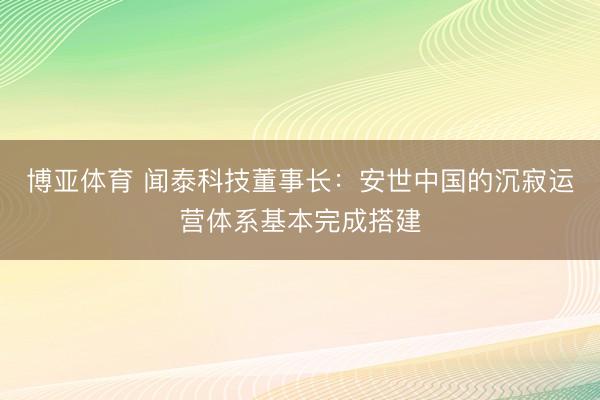 博亚体育 闻泰科技董事长：安世中国的沉寂运营体系基本完成搭建