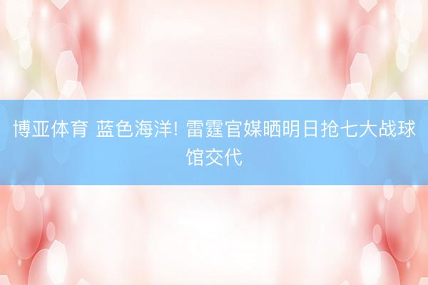 博亚体育 蓝色海洋! 雷霆官媒晒明日抢七大战球馆交代