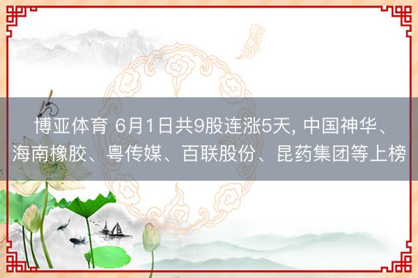 博亚体育 6月1日共9股连涨5天， 中国神华、海南橡胶、粤传媒、百联股份、昆药集团等上榜