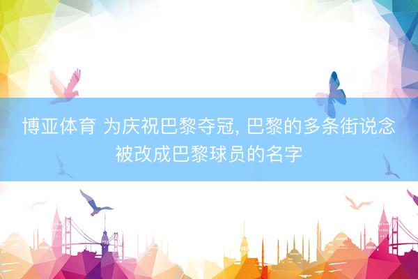 博亚体育 为庆祝巴黎夺冠， 巴黎的多条街说念被改成巴黎球员的名字