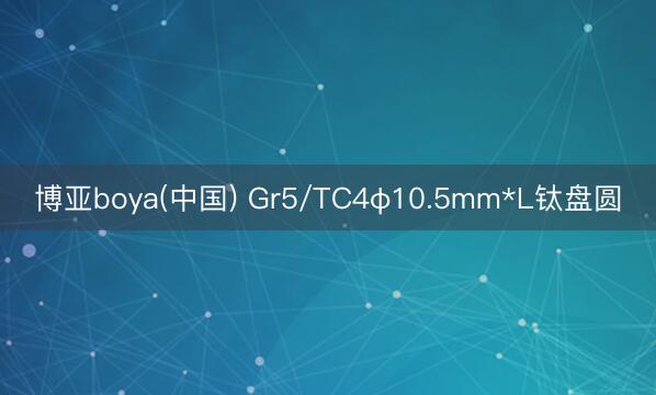 博亚boya(中国) Gr5/TC4φ10.5mm*L钛盘圆