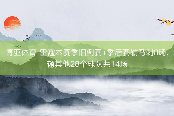 博亚体育 雷霆本赛季旧例赛+季后赛输马刺8场,输其他28个球队共14场
