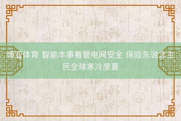 博亚体育 智能本事看管电网安全 保险东说念主民全球寒冷度夏