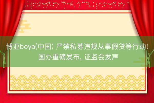 博亚boya(中国) 严禁私募违规从事假贷等行动! 国办重磅发布， 证监会发声