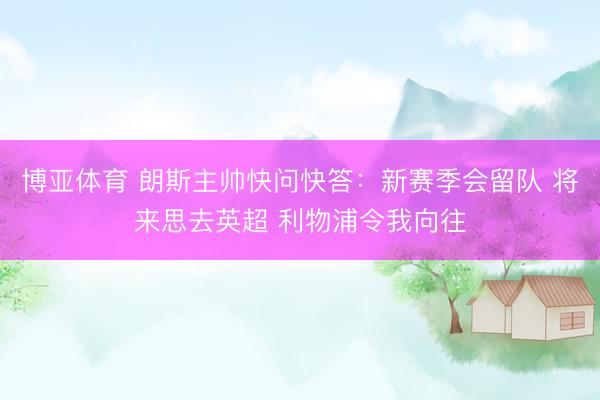 博亚体育 朗斯主帅快问快答：新赛季会留队 将来思去英超 利物