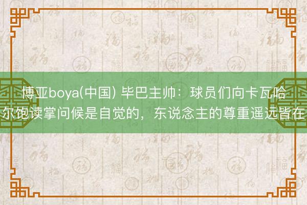 博亚boya(中国) 毕巴主帅：球员们向卡瓦哈尔饱读掌问