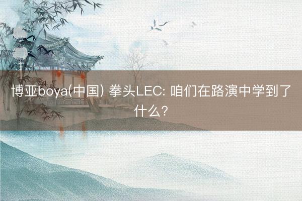 博亚boya(中国) 拳头LEC: 咱们在路演中学到了什