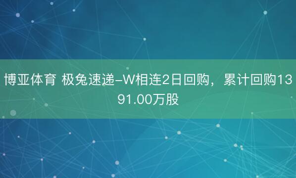 博亚体育 极兔速递-W相连2日回购，累计回购1391.00万股