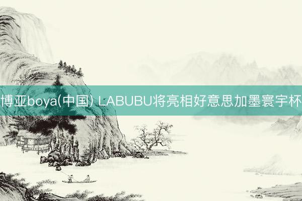 博亚boya(中国) LABUBU将亮相好意思加墨寰宇杯