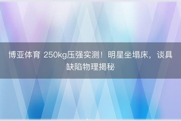 博亚体育 250kg压强实测！明星坐塌床，谈具缺陷物理揭秘