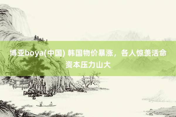 博亚boya(中国) 韩国物价暴涨，<a href=