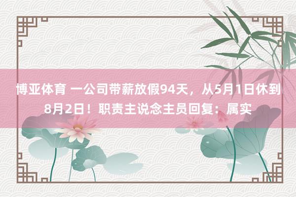 博亚体育 一公司带薪放假94天，从5月1日休到8月2日！职责主说念主员回复：属实