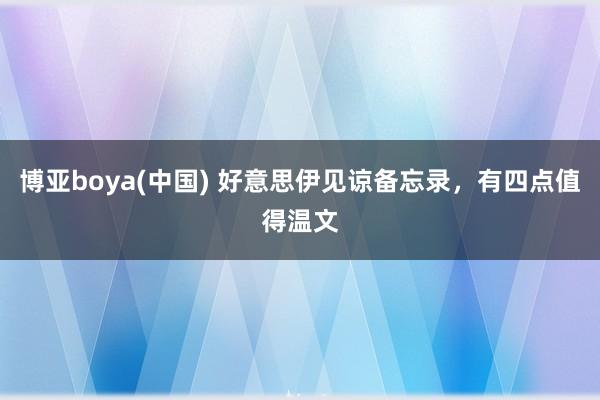 博亚boya(中国) 好意思伊见谅备忘录,有四点值得温文